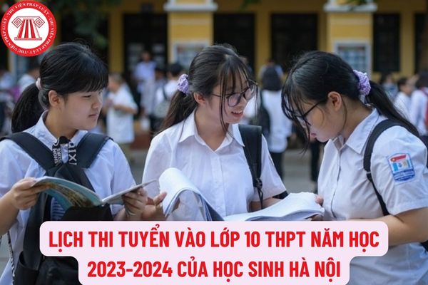 Lịch thi tuyển vào lớp 10 THPT năm học 2023-2024 của học sinh Hà Nội cụ thể vào ngày mấy?