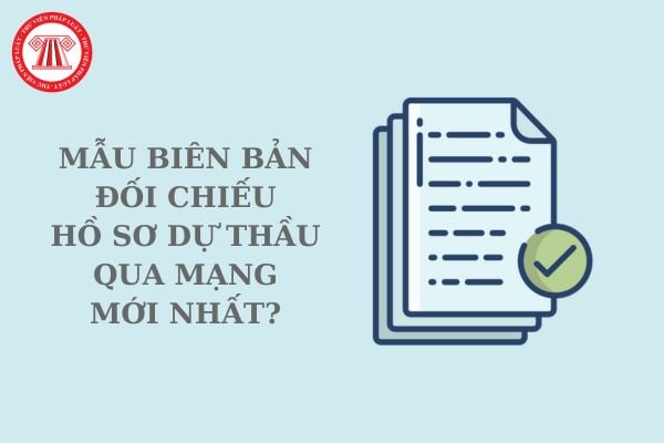 Mẫu biên bản đối chiếu hồ sơ dự thầu qua mạng mới nhất? Tải về mẫu biên bản đối chiếu hồ sơ dự thầu qua mạng?