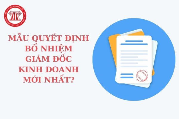 Mẫu quyết định bổ nhiệm giám đốc kinh doanh mới nhất? Tải mẫu quyết định bổ nhiệm giám đốc kinh doanh công ty cổ phần?