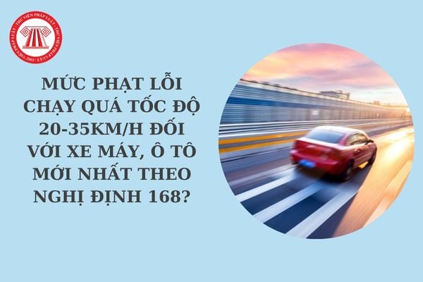 Lỗi chạy quá tốc độ 20-35km/h? Mức phạt lỗi chạy quá tốc độ 20-35km/h đối với xe máy, ô tô mới nhất theo Nghị định 168?