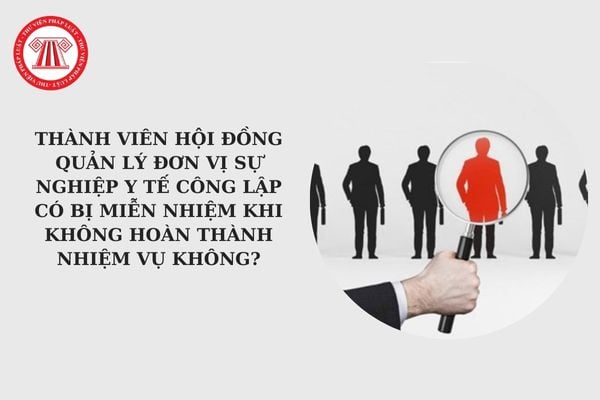 Thành viên Hội đồng quản lý đơn vị sự nghiệp y tế công lập có bị miễn nhiệm khi không hoàn thành nhiệm vụ không? 