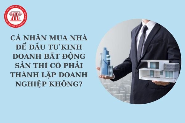 Cá nhân mua nhà để đầu tư kinh doanh bất động sản thì có phải thành lập doanh nghiệp hay không?