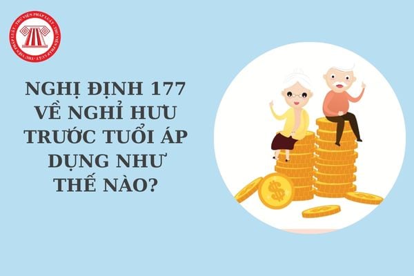 Nghị định 177 về nghỉ hưu trước tuổi áp dụng như thế nào? Tiền lương hiện hưởng khi áp chế độ nghỉ hưu trước tuổi xác định thế nào?