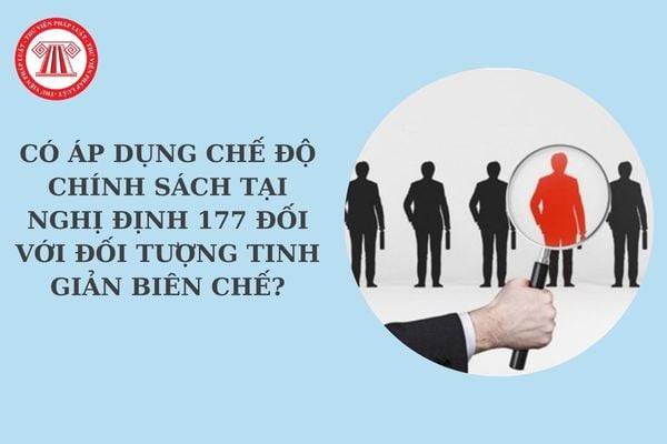 Nghị định 177 về tinh giản biên chế: Có áp dụng chế độ, chính sách tại Nghị định 177 đối với đối tượng tinh giản biên chế?