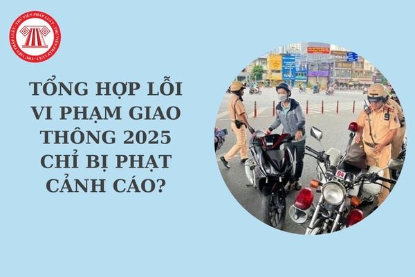 Tổng hợp lỗi vi phạm giao thông 2025 chỉ bị phạt cảnh cáo? Phạt cảnh cáo có phải là hình phạt chính?