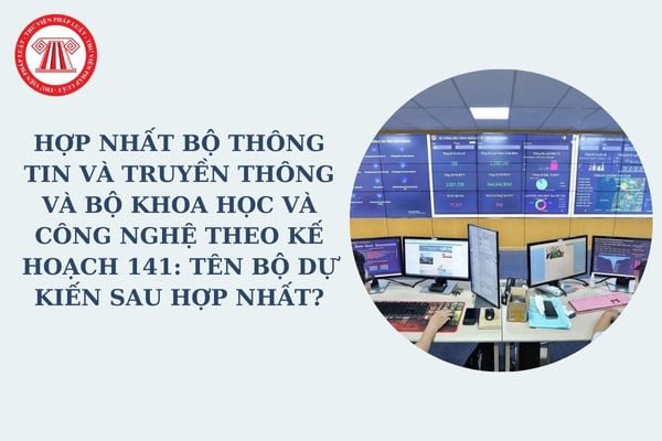 Hợp nhất Bộ Thông tin và Truyền thông và Bộ Khoa học và Công nghệ theo Kế hoạch 141: Tên bộ dự kiến sau hợp nhất?