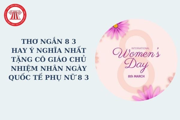 Thơ ngắn 8 3 hay ý nghĩa nhất tặng cô giáo chủ nhiệm nhân ngày Quốc tế phụ nữ 8 3? Quốc tế phụ nữ 8 3 là lễ lớn?