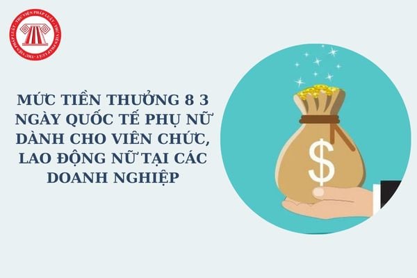 Mức tiền thưởng 8 3 Ngày Quốc tế phụ nữ dành cho viên chức, lao động nữ tại các doanh nghiệp là bao nhiêu?