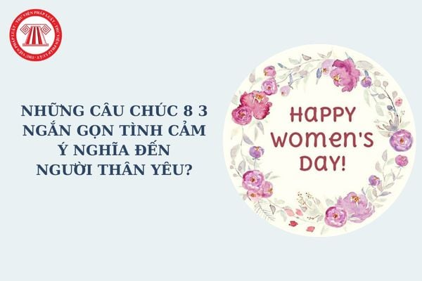 Những câu chúc 8 3 ngắn gọn tình cảm, ý nghĩa dành người thân yêu? Ngày 8 3 có phải là ngày lễ lớn không?