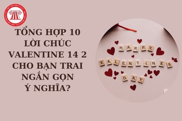 Tổng hợp 10 lời chúc Valentine 14 2 cho bạn trai ngắn gọn, ý nghĩa? Valentine 14 2 có phải ngày lễ lớn?