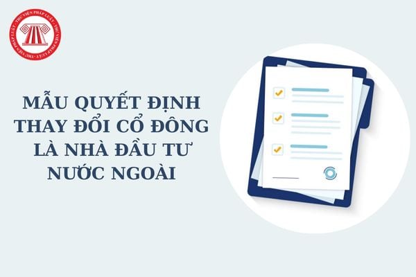 Mẫu Quyết định thay đổi cổ đông là nhà đầu tư nước ngoài của đại hội đồng cổ đông công ty cổ phần mới nhất?