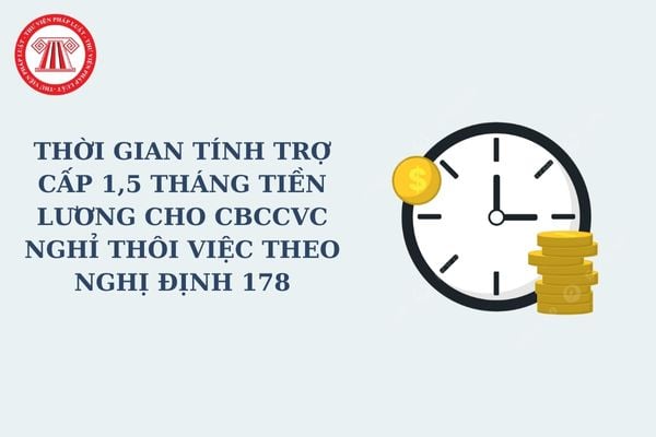 Thời gian tính trợ cấp 1,5 tháng tiền lương cho CBCCVC nghỉ thôi việc theo Nghị định 178 xác định thế nào?