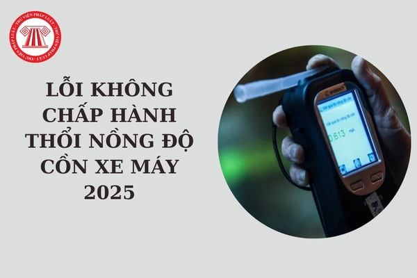 Lỗi không chấp hành thổi nồng độ cồn xe máy 2025? Mức phạt lỗi không chấp hành thổi nồng độ cồn xe máy?