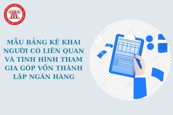 Mẫu bảng kê khai người có liên quan và tình hình tham gia góp vốn thành lập ngân hàng theo Thông tư 56?