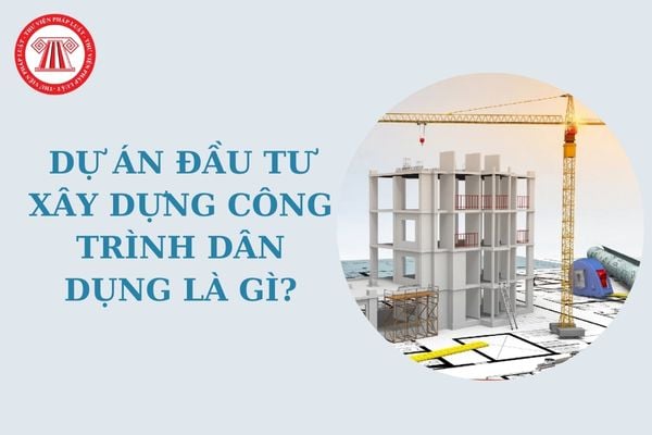 Dự án đầu tư xây dựng công trình dân dụng là gì? Dự án đầu tư xây dựng công trình dân dụng gồm những dự án nào?