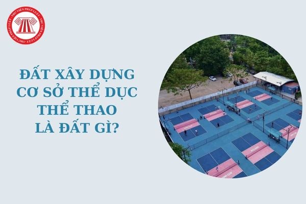 Đất xây dựng cơ sở thể dục thể thao là đất gì? Đất xây dựng cơ sở thể dục thể thao thuộc nhóm đất nào?