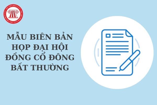 Mẫu biên bản họp đại hội đồng cổ đông bất thường của công ty cổ phần mới nhất? File word mẫu biên bản họp đại hội đồng cổ đông?