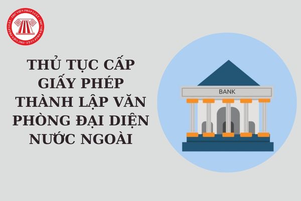 Thủ tục cấp Giấy phép thành lập văn phòng đại diện nước ngoài theo Thông tư 56? Hồ sơ cấp giấy phép gồm những gì?