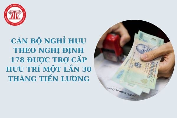 Cán bộ nghỉ hưu theo Nghị định 178 được trợ cấp hưu trí một lần 30 tháng tiền lương trong trường hợp nào?