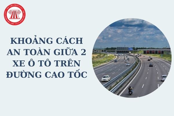 Khoảng cách an toàn giữa 2 xe ô tô trên đường cao tốc là bao nhiêu? Mức phạt không giữ khoảng cách an toàn đối với ô tô Nghị định 168?