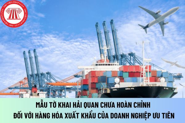 Tờ khai hải quan chưa hoàn chỉnh đối với hàng hóa xuất khẩu của doanh nghiệp ưu tiên