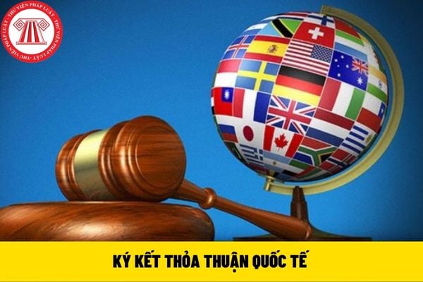 KÝ KẾT THỎA THUẬN QUỐC TẾ