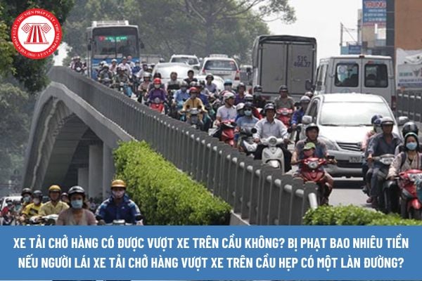 Xe tải chở hàng có được vượt xe trên cầu không? Bị phạt bao nhiêu tiền nếu người lái xe tải chở hàng vượt xe trên cầu hẹp có một làn đường?