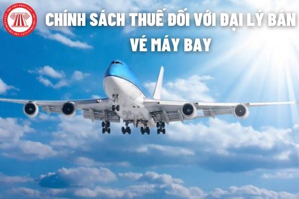 Chính sách thuế đối với đại lý bán vé máy bay đúng giá và không đúng giá được quy định như thế nào?