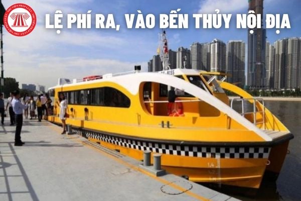 Lệ phí ra, vào cảng, bến thủy nội địa hiện nay là bao nhiêu?