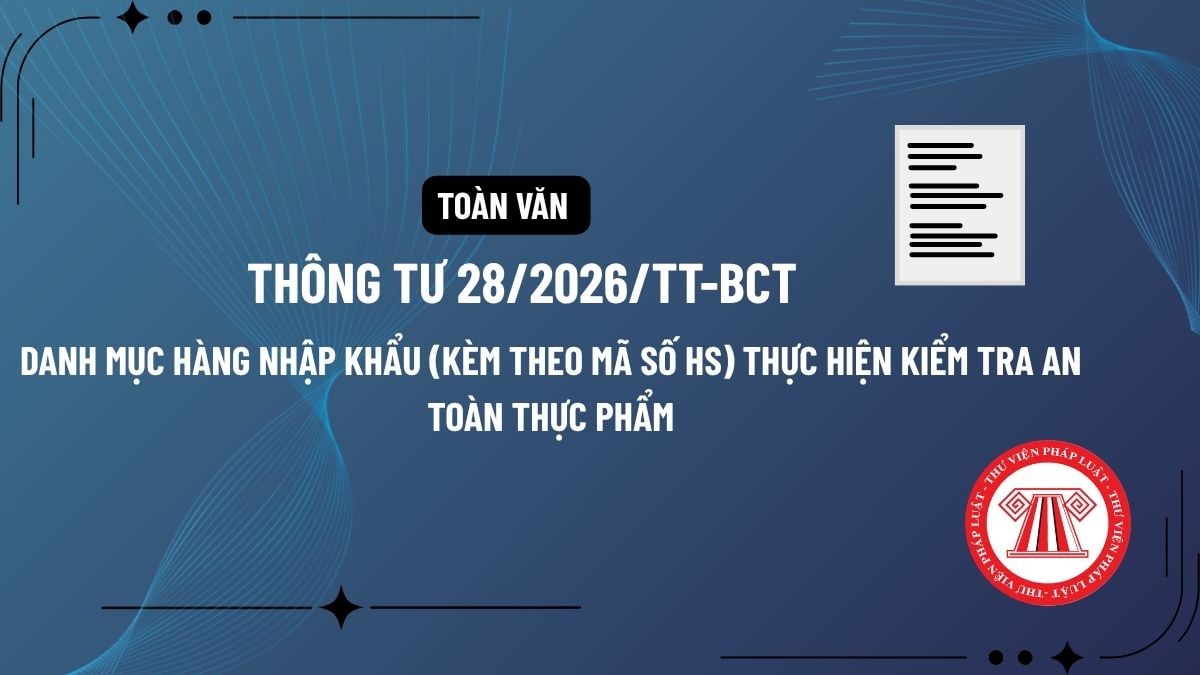 Toàn văn Thông tư 28/2026/TT-BCT Danh mục hàng nhập khẩu (kèm theo mã số HS) thực hiện kiểm tra an toàn thực phẩm chi tiết thế nào?