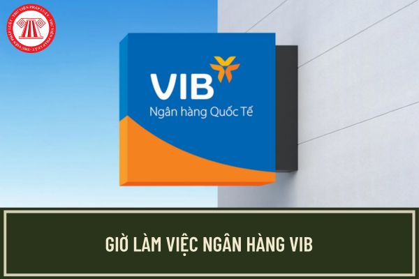 Giờ làm việc ngân hàng VIB? Nguyên tắc tính lãi suất tính lãi phát sinh trong hoạt động nhận tiền gửi?