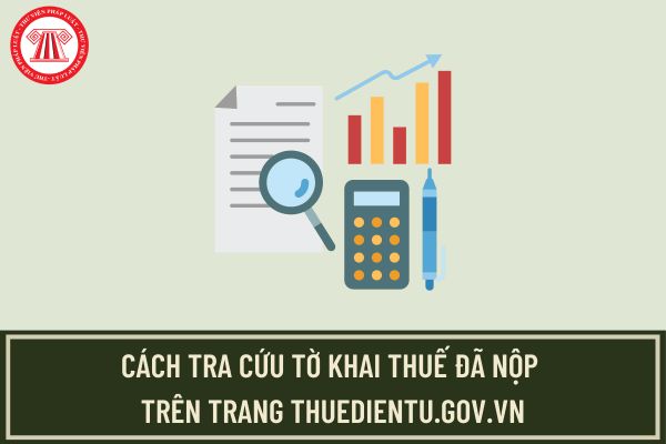 Cách tra cứu tờ khai thuế đã nộp trên thuedientu.gov.vn? Tra cứu tờ khai thuế trong năm được không?