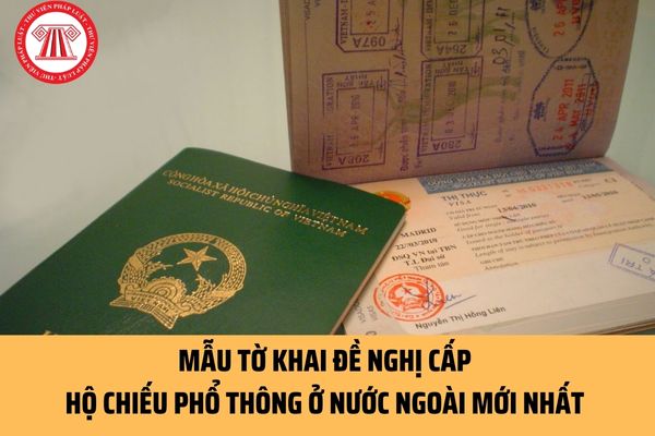 Mẫu Tờ khai đề nghị cấp hộ chiếu phổ thông ở nước ngoài mới nhất ra sao? Người dân cần lưu ý gì khi viết tờ khai đề nghị cấp hộ chiếu PT ở nước ngoài?