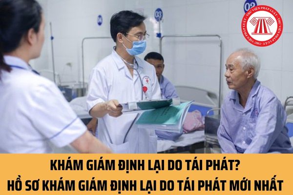 Khám giám định lại do tái phát bao gồm những loại nào? Hồ sơ khám giám định lại do tái phát mới nhất có những gì?