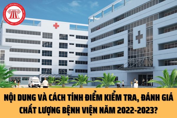 Cách tính điểm kiểm tra, đánh giá chất lượng bệnh viện năm 2022-2023 ra sao? Nội dung thực hiện đánh giá chất lượng bệnh viện như thế nào?