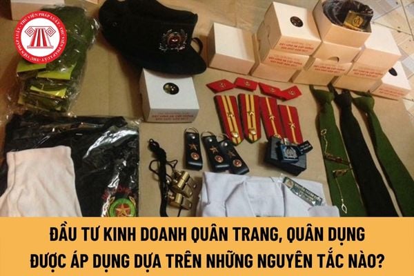 Đầu tư kinh doanh quân trang, quân dụng từ năm 2023 được áp dụng dựa trên những nguyên tắc nào?