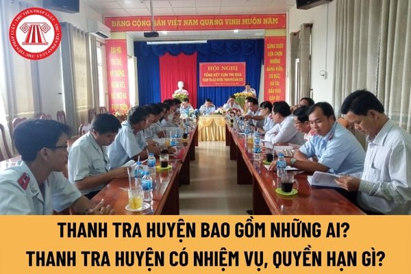 Tổ chức của Thanh tra huyện bao gồm những ai? Thanh tra huyện có nhiệm vụ, quyền hạn như thế nào?