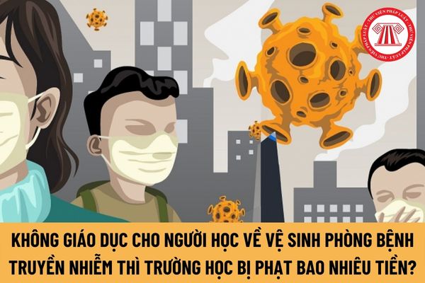 Không giáo dục cho người học về vệ sinh phòng bệnh truyền nhiễm thì trường học bị phạt bao nhiêu tiền?