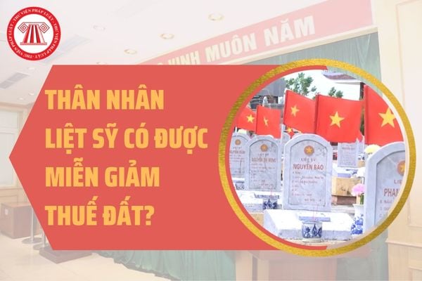 Thân nhân liệt sỹ có được miễn giảm thuế về đất? Nguyên tắc thực hiện chế độ miễn giảm thuế đất cho thân nhân liệt sỹ ra sao?