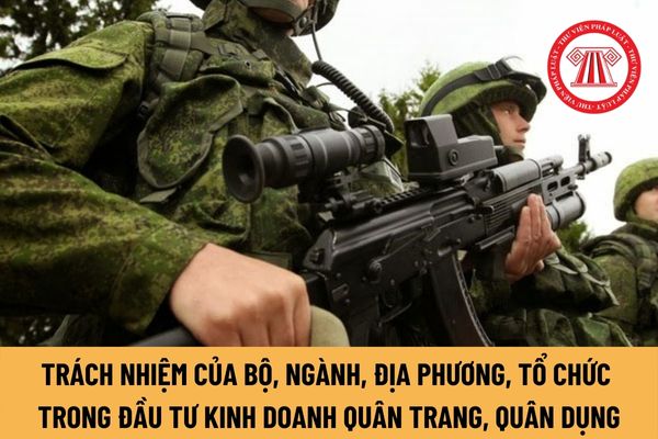 Trong đầu tư kinh doanh quân trang, quân dụng, các Bộ, ngành, địa phương, tổ chức có trách nhiệm ra sao?