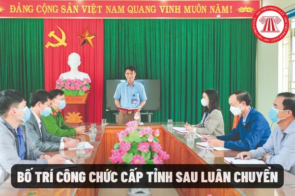 Bố trí công chức cấp tỉnh sau luân chuyển