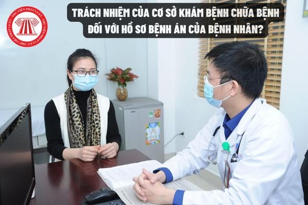 Trách nhiệm của cơ sở khám bệnh chữa bệnh đối với hồ sơ bệnh án của bệnh nhân?