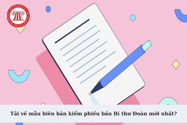 Tải về mẫu biên bản kiểm phiếu bầu Bí thư Đoàn mới nhất? Cách thức bầu Bí thư Đoàn trực tiếp tại Đại hội đại biểu?