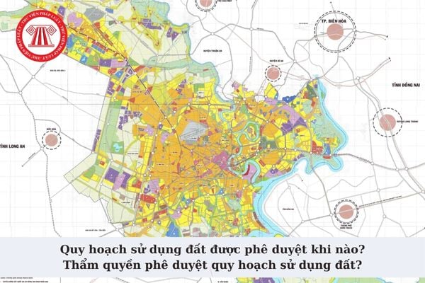 Quy hoạch sử dụng đất được phê duyệt khi nào? Thẩm quyền phê duyệt quy hoạch sử dụng đất là cơ quan nào?