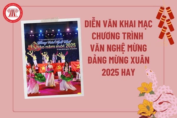 Diễn văn khai mạc chương trình văn nghệ mừng Đảng mừng Xuân 2025? Chương trình nghệ thuật mừng Đảng mừng Xuân 2025?