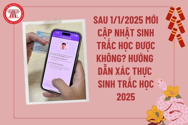 Sau ngày 1 1 2025 mới cập nhật sinh trắc học được không? Hướng dẫn xác thực sinh trắc học 1 1 2025? 