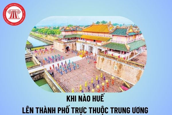 Thành phố Huế trực thuộc Trung ương 2025? Khi nào Huế lên thành phố trực thuộc Trung ương theo Quyết định 1745/QĐ-TTg?