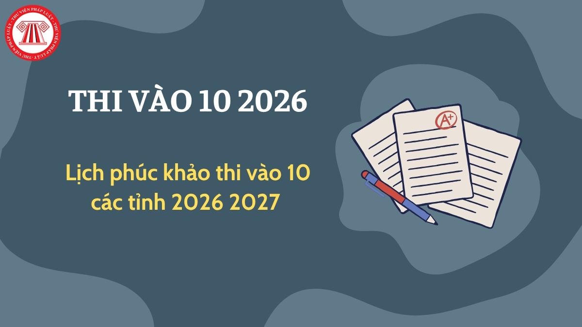 Lịch phúc khảo thi vào 10 các tỉnh 2026 2027 mới nhất? Thời gian phúc khảo thi tuyển sinh lớp 10 năm 2026 2027 của 34 tỉnh, thành?