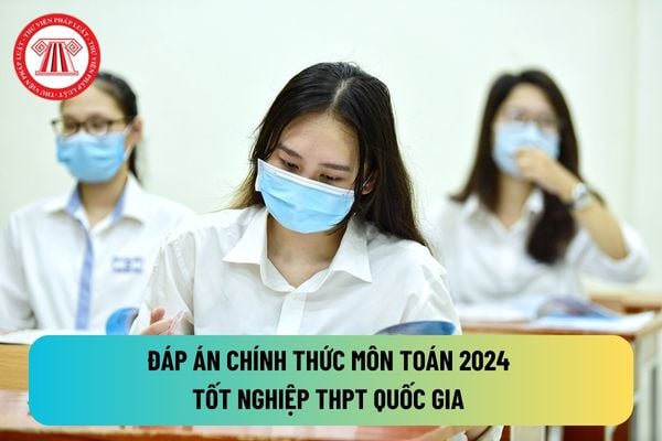 Đáp án chính thức đề thi THPT Quốc gia môn Toán 2024 của Bộ Giáo dục và Đào tạo vừa công bố? Tải đáp án chính thức đề thi THPT Quốc gia môn Toán 2024?