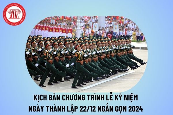 Kịch bản chương trình lễ kỷ niệm ngày thành lập 22 12 ngắn gọn? Kịch bản dẫn chương trình ngày 22 12 Ngày thành lập Quân đội nhân dân Việt Nam? 